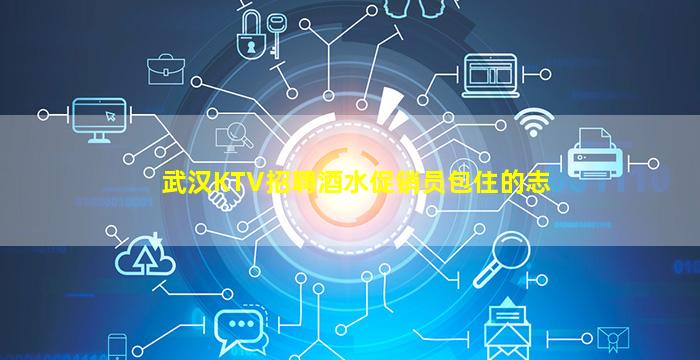武汉KTV招聘酒水促销员包住的志